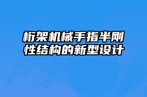 桁架機械手指半剛性結(jié)構(gòu)的新型設(shè)計