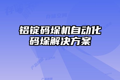 鋁錠碼垛機(jī)自動化碼垛解決方案