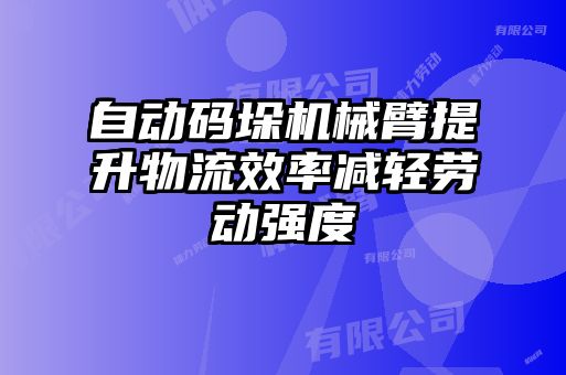 自動碼垛機(jī)械臂提升物流效率減輕勞動強(qiáng)度