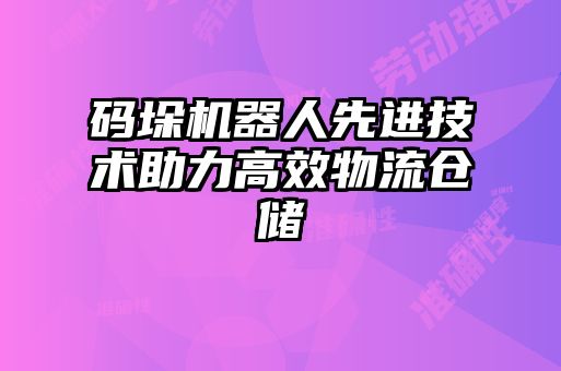 碼垛機器人先進技術(shù)助力高效物流倉儲