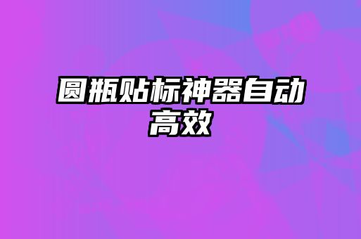 圓瓶貼標(biāo)神器自動高效