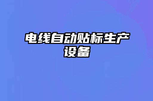 電線自動貼標(biāo)生產(chǎn)設(shè)備