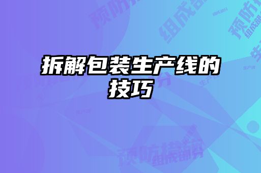 拆解包裝生產(chǎn)線(xiàn)的技巧