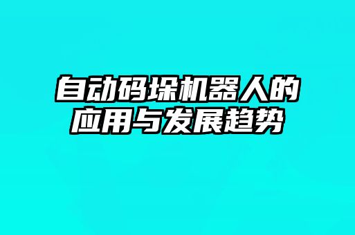 自動(dòng)碼垛機(jī)器人的應(yīng)用與發(fā)展趨勢