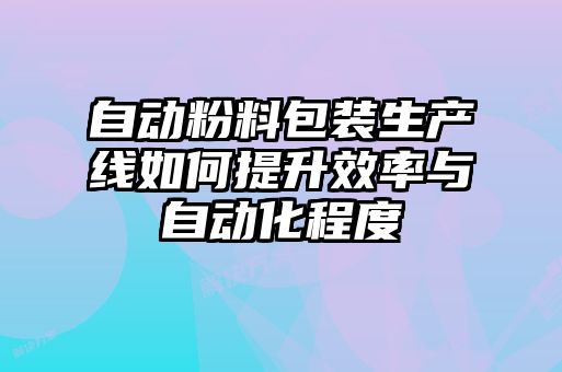 自動(dòng)粉料包裝生產(chǎn)線如何提升效率與自動(dòng)化程度