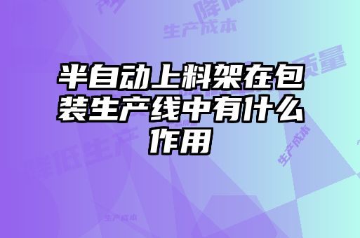 半自動(dòng)上料架在包裝生產(chǎn)線中有什么作用