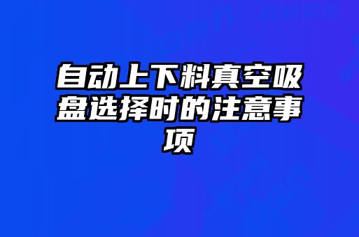 自動上下料真空吸盤選擇時的注意事項