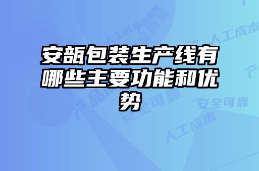 安瓿包裝生產線有哪些主要功能和優(yōu)勢