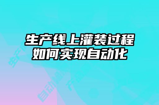 生產線上灌裝過程如何實現自動化