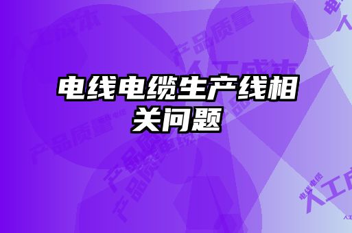 電線電纜生產(chǎn)線相關問題