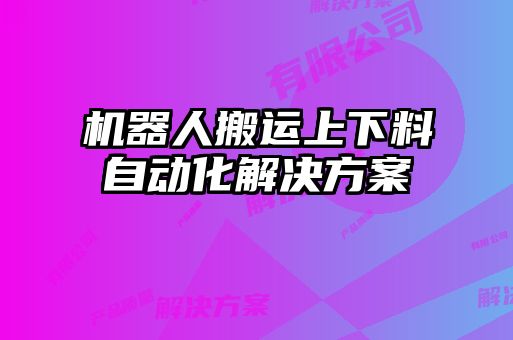 機(jī)器人搬運(yùn)上下料自動化解決方案