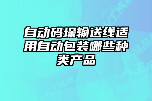 自動(dòng)碼垛輸送線適用自動(dòng)包裝哪些種類(lèi)產(chǎn)品