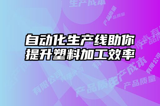自動(dòng)化生產(chǎn)線助你提升塑料加工效率
