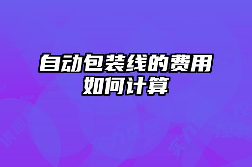 自動包裝線的費(fèi)用如何計算