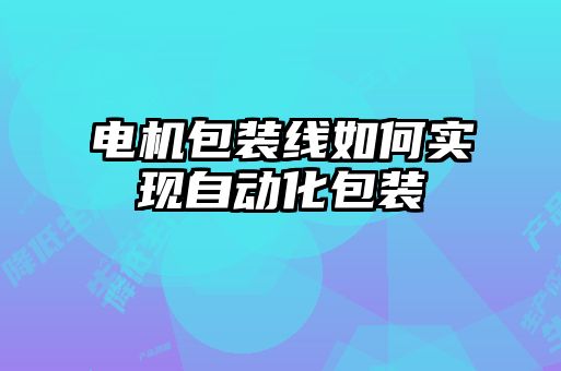 電機(jī)包裝線如何實(shí)現(xiàn)自動化包裝