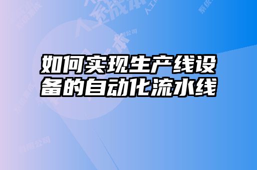 如何實現(xiàn)生產(chǎn)線設(shè)備的自動化流水線