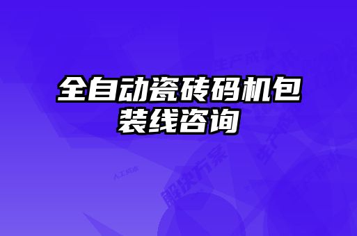 全自動瓷磚碼機包裝線咨詢