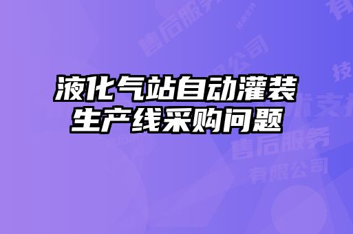 液化氣站自動(dòng)灌裝生產(chǎn)線采購問題