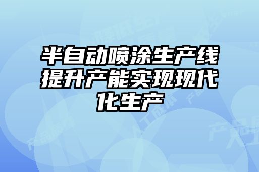 半自動(dòng)噴涂生產(chǎn)線提升產(chǎn)能實(shí)現(xiàn)現(xiàn)代化生產(chǎn)