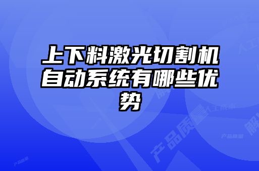 上下料激光切割機(jī)自動(dòng)系統(tǒng)有哪些優(yōu)勢(shì)