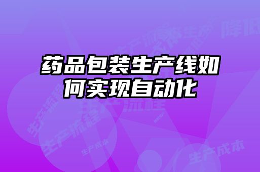 藥品包裝生產線如何實現(xiàn)自動化