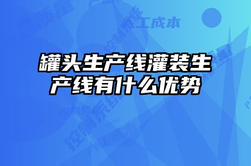 罐頭生產(chǎn)線灌裝生產(chǎn)線有什么優(yōu)勢