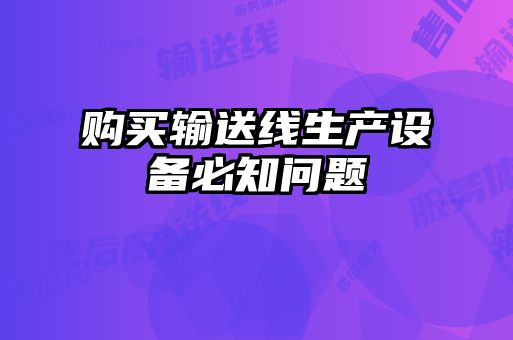 購(gòu)買(mǎi)輸送線(xiàn)生產(chǎn)設(shè)備必知問(wèn)題