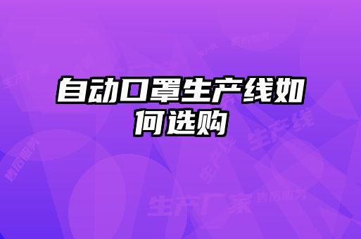 自動(dòng)口罩生產(chǎn)線如何選購
