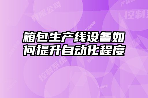 箱包生產(chǎn)線設(shè)備如何提升自動化程度