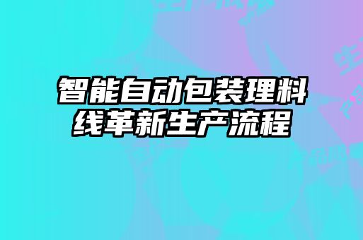 智能自動(dòng)包裝理料線(xiàn)革新生產(chǎn)流程