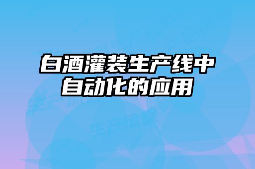 白酒灌裝生產(chǎn)線中自動化的應用
