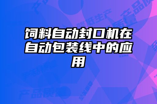 飼料自動封口機(jī)在自動包裝線中的應(yīng)用