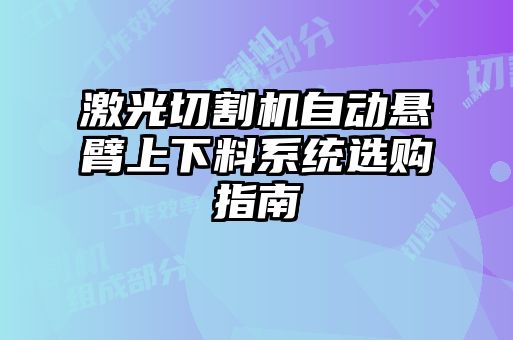 激光切割機自動懸臂上下料系統(tǒng)選購指南