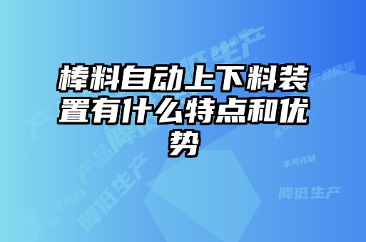 棒料自動(dòng)上下料裝置有什么特點(diǎn)和優(yōu)勢(shì)