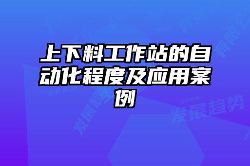 上下料工作站的自動化程度及應用案例