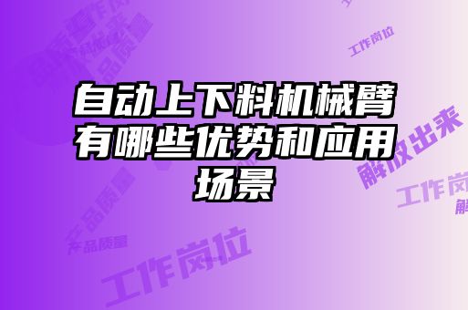 自動上下料機械臂有哪些優(yōu)勢和應(yīng)用場景