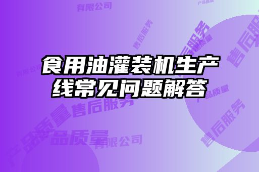 食用油灌裝機(jī)生產(chǎn)線(xiàn)常見(jiàn)問(wèn)題解答