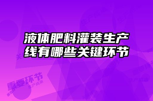 液體肥料灌裝生產(chǎn)線有哪些關鍵環(huán)節(jié)