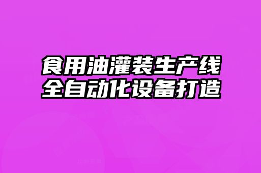 食用油灌裝生產(chǎn)線(xiàn)全自動(dòng)化設(shè)備打造