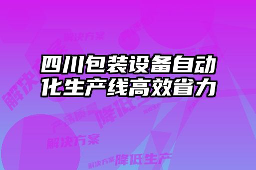 四川包裝設(shè)備自動(dòng)化生產(chǎn)線高效省力