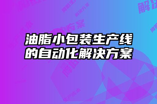 油脂小包裝生產線的自動化解決方案