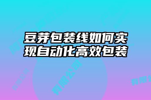 豆芽包裝線如何實(shí)現(xiàn)自動化高效包裝
