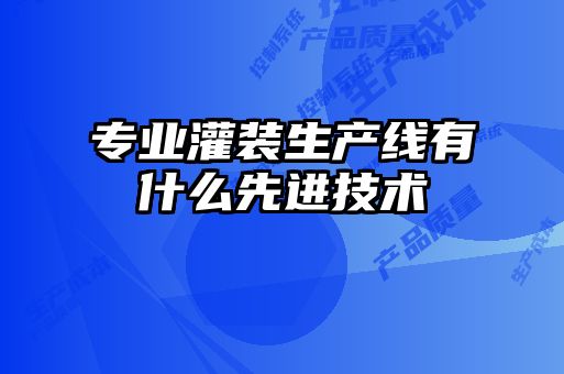 專業(yè)灌裝生產線有什么先進技術