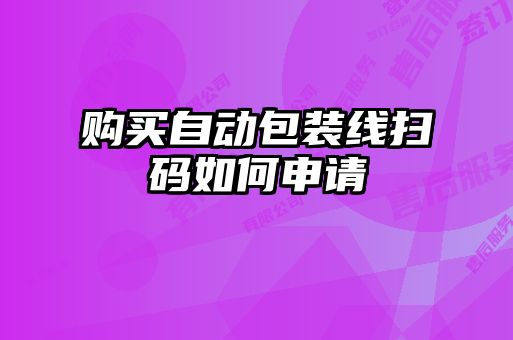 購(gòu)買(mǎi)自動(dòng)包裝線掃碼如何申請(qǐng)