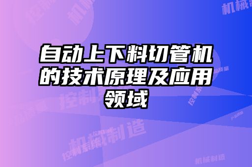 自動(dòng)上下料切管機(jī)的技術(shù)原理及應(yīng)用領(lǐng)域