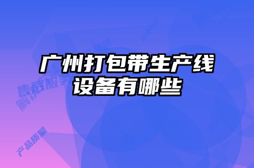 廣州打包帶生產(chǎn)線設備有哪些